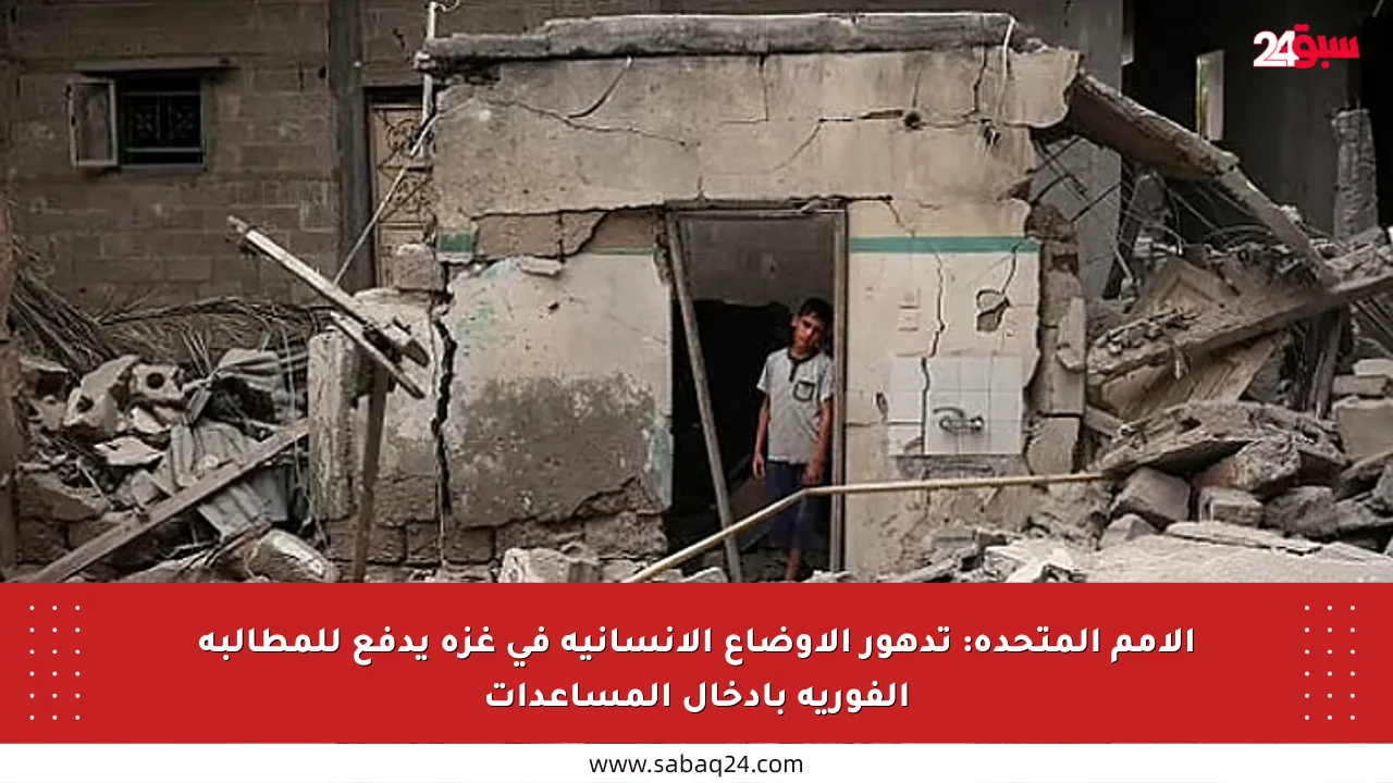 الأمم المتحدة: تدهور الأوضاع الإنسانية في غزة يدفع للمطالبة الفورية بإدخال المساعدات